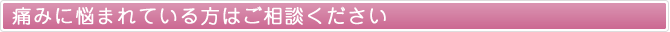 痛みに悩まれている方はご相談ください